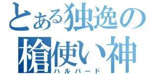 とある独逸の槍使い神（ハルバード）