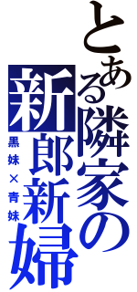 とある隣家の新郎新婦（黒妹×青妹）