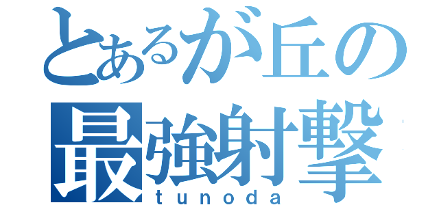 とあるが丘の最強射撃者（ｔｕｎｏｄａ）