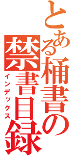 とある桶書の禁書目録（インデックス）