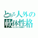 とある人外の軟体性格（ところてん系男子）