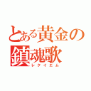 とある黄金の鎮魂歌（レクイエム）