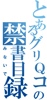 とあるグリＱコミュの禁書目録（みないで）