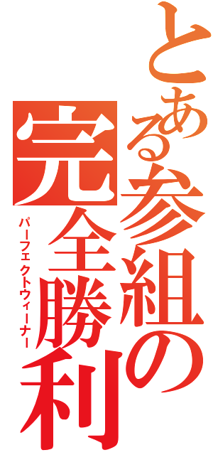 とある参組の完全勝利（パーフェクトウィーナー）