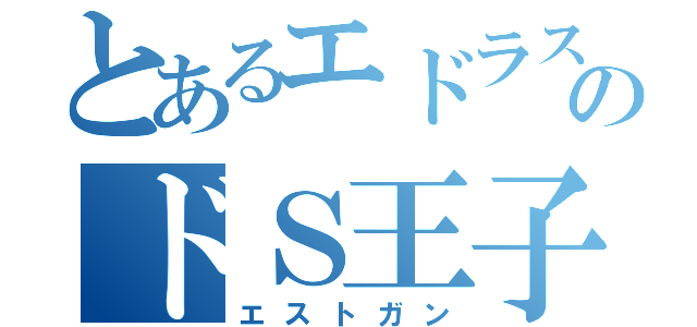 とあるエドラスのドＳ王子（エストガン）