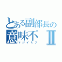 とある副部長の意味不Ⅱ（マジイミフ）