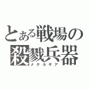 とある戦場の殺戮兵器（メタルギア）