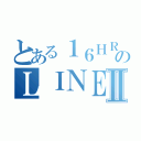 とある１６ＨＲのＬＩＮＥⅡ（）