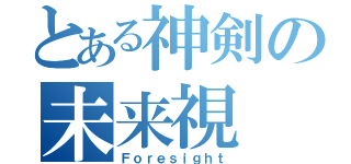 とある神剣の未来視（Ｆｏｒｅｓｉｇｈｔ）