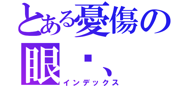 とある憂傷の眼淚、（インデックス）