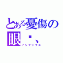 とある憂傷の眼淚、（インデックス）