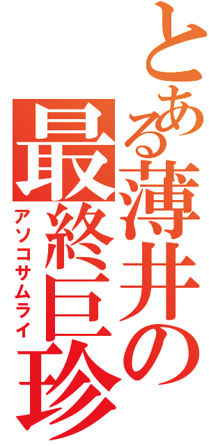 とある薄井の最終巨珍砲（アソコサムライ）