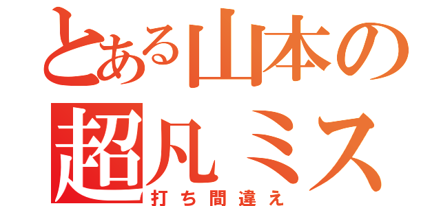 とある山本の超凡ミス（打ち間違え）