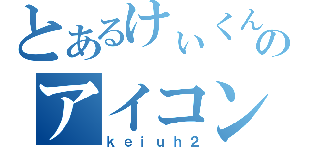 とあるけぃくんのアイコン（ｋｅｉｕｈ２）