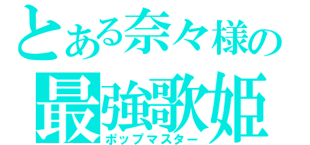 とある奈々様の最強歌姫（ポップマスター）