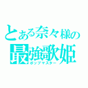 とある奈々様の最強歌姫（ポップマスター）