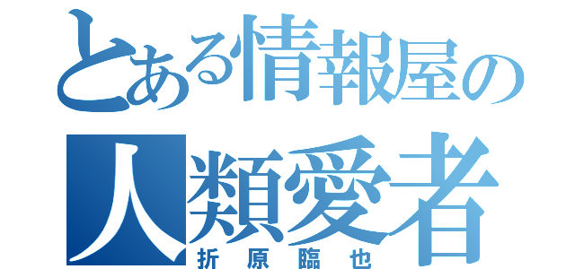 とある情報屋の人類愛者（折原臨也）