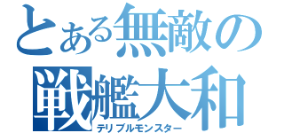 とある無敵の戦艦大和（テリブルモンスター）