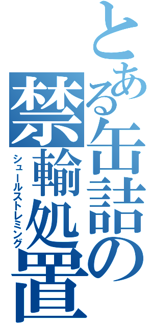 とある缶詰の禁輸処置（シュールストレミング）