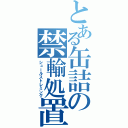 とある缶詰の禁輸処置（シュールストレミング）