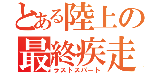 とある陸上の最終疾走（ラストスパート）