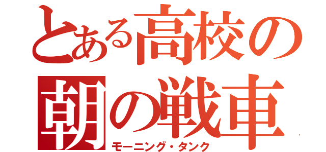 とある高校の朝の戦車（モーニング・タンク）