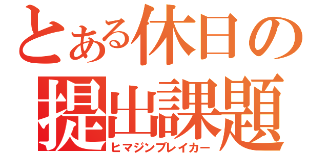 とある休日の提出課題（ヒマジンブレイカー）