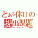 とある休日の提出課題（ヒマジンブレイカー）