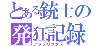 とある銃士の発狂記録（アラブリックス）