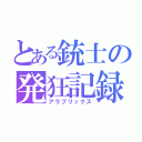 とある銃士の発狂記録（アラブリックス）