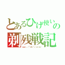 とあるひげ使いの剃残戦記（ｗｗｗ 」（￣┏Σ┓￣」）ぷぃーん！）