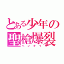 とある少年の聖槍爆裂ボーイ（ヘンタイ）