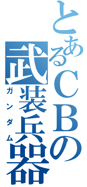 とあるＣＢの武装兵器（ガンダム）