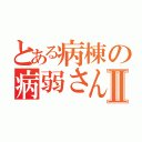 とある病棟の病弱さんⅡ（）