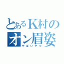 とあるＫ村のオン眉姿（やばいやつ）