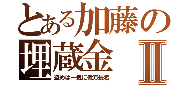 とある加藤の埋蔵金Ⅱ（盗めば一気に億万長者）