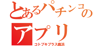 とあるパチンコ屋さんのアプリ（コトブキプラス鹿浜）