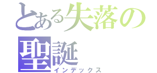 とある失落の聖誕（インデックス）