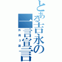 とある吉永の一言宣言（外周３週）