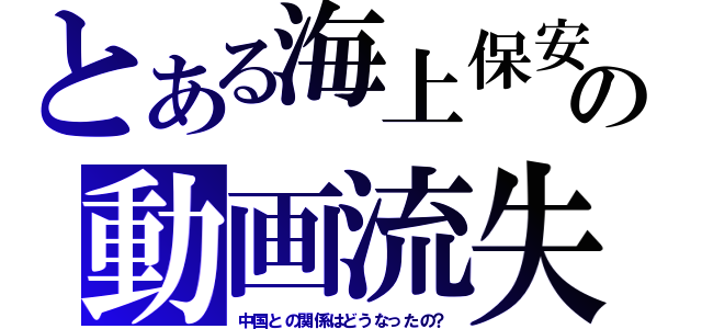 とある海上保安の動画流失（中国との関係はどうなったの？）