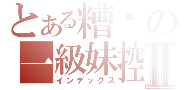 とある糟糕の一級妹控Ⅱ（インデックス）