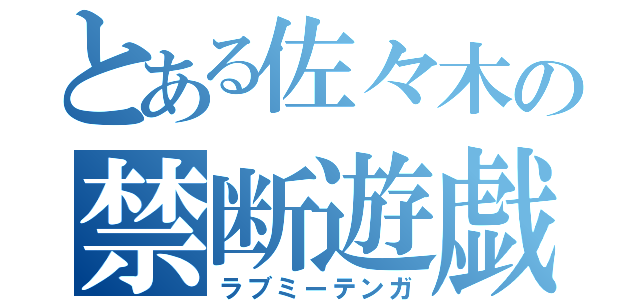 とある佐々木の禁断遊戯（ラブミーテンガ）