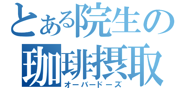 とある院生の珈琲摂取（オーバードーズ）