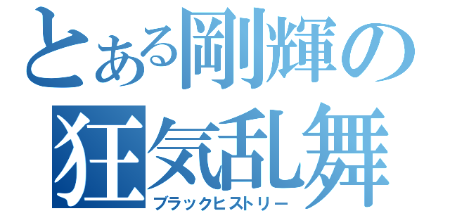 とある剛輝の狂気乱舞（ブラックヒストリー）