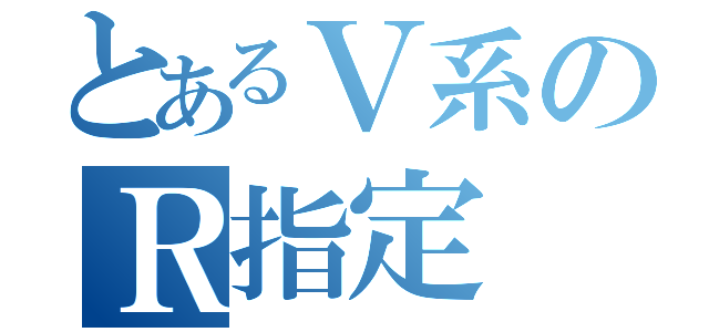 とあるＶ系のＲ指定（）