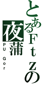 とあるＦｔｚの夜蒲（ＰＵ Ｇｏｒ）