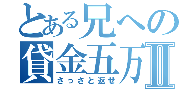 とある兄への貸金五万Ⅱ（さっさと返せ）