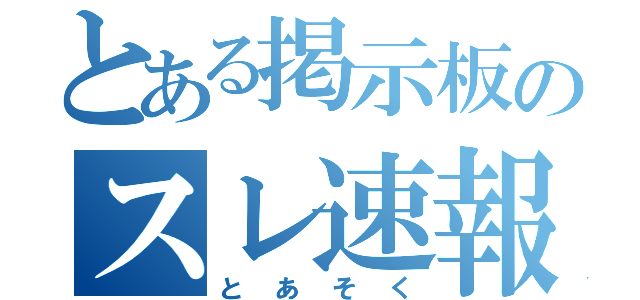 とある掲示板のスレ速報（とあそく）