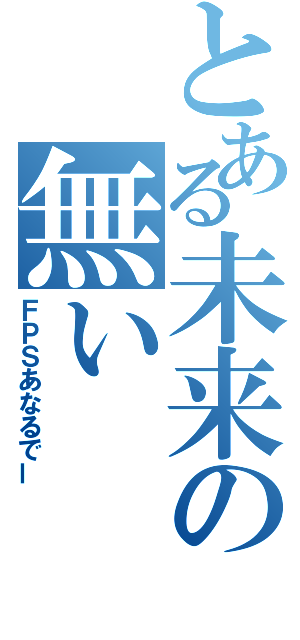 とある未来の無い（ＦＰＳあなるでー）