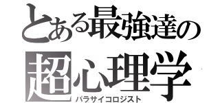 とある最強達の超心理学（パラサイコロジスト）